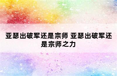 亚瑟出破军还是宗师 亚瑟出破军还是宗师之力